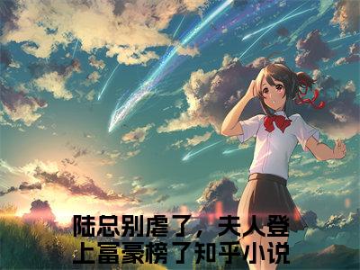 纪芸白陆远洲（陆总别虐了，夫人登上富豪榜了）全文无删减版在线阅读_纪芸白陆远洲全文免费阅读最新章节列表_笔趣阁