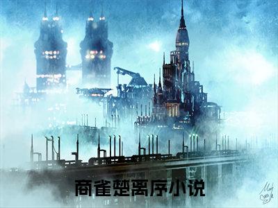 商雀楚离序最火热点小说最新更新-商雀楚离序全文免费无弹窗