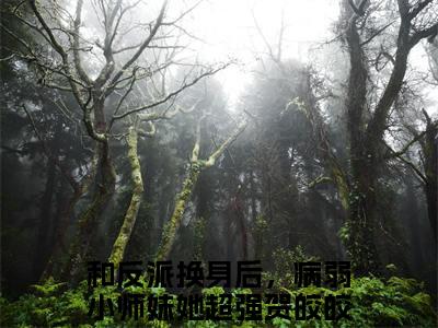 和反派换身后，病弱小师妹她超强贺皎皎小说(和反派换身后，病弱小师妹她超强贺皎皎)全文免费阅读无弹窗大结局_和反派换身后，病弱小师妹她超强贺皎皎小说免费阅读无弹窗最新章节列表
