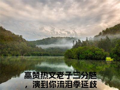 老子三分魅，演到你流泪季延歧小说（老子三分魅，演到你流泪季延歧全文完整版免费阅读）_老子三分魅，演到你流泪季延歧小说免费最新章节列表_笔趣阁