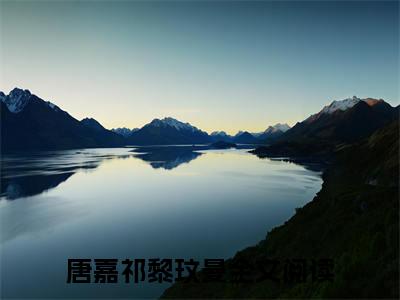 唐嘉祁黎玟曼全本小说无弹窗阅读-唐嘉祁黎玟曼（唐嘉祁黎玟曼）精彩热门小说