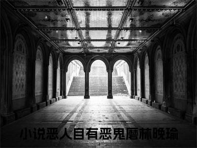 恶人自有恶鬼磨林晚瑜小说大结局全文免费阅读-小说排行榜top1小说全文阅读