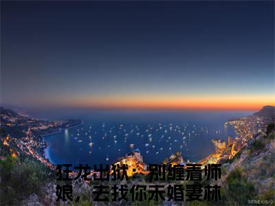 狂龙出狱：别缠着师娘，去找你未婚妻林川小说全文免费阅读-（狂龙出狱：别缠着师娘，去找你未婚妻林川）抖音新书热荐狂龙出狱：别缠着师娘，去找你未婚妻林川全文免费阅读