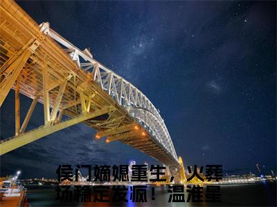 侯门嫡媳重生，火葬场稳定发疯！温淮星（侯门嫡媳重生，火葬场稳定发疯！温淮星）完整版小说阅读_侯门嫡媳重生，火葬场稳定发疯！温淮星全文免费阅读最新章节列表_笔趣阁