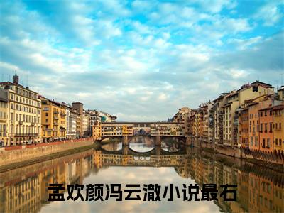 孟欢颜冯云澈正版小说全文阅读 孟欢颜冯云澈全文免费完整版