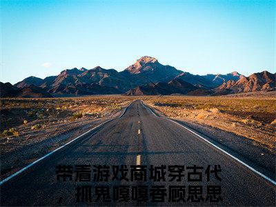 带着游戏商城穿古代，抓鬼嘎嘎香顾思思今日书单最新更新-带着游戏商城穿古代，抓鬼嘎嘎香顾思思全文在线观看