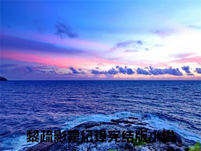 黎疏影霍纪璋（黎疏影霍纪璋小说）全文免费阅读无弹窗大结局_(黎疏影霍纪璋小说免费阅读全文大结局)最新章节列表_笔趣阁（黎疏影霍纪璋）