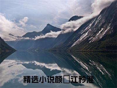 颜姮江矜淮的小说（颜姮江矜淮）免费阅读_颜姮江矜淮小说免费阅读-笔趣阁