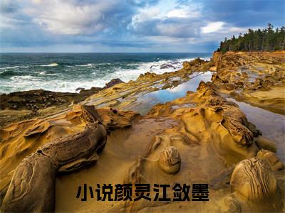 颜灵江敛墨最新章节全文阅读颜灵江敛墨天完整版小说