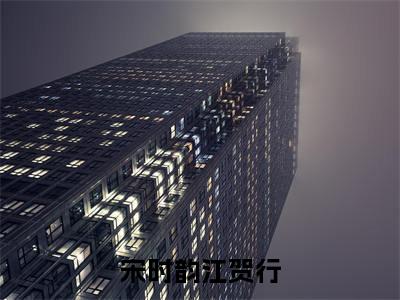 宋时韵江贺行（宋时韵江贺行）小说全文免费阅读无弹窗-宋时韵江贺行全章节在线阅读