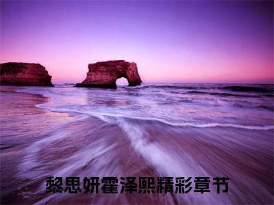 黎思妍霍泽熙（黎思妍霍泽熙）全文免费阅读无弹窗大结局_黎思妍霍泽熙小说最新章节列表笔趣阁（黎思妍霍泽熙）