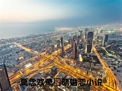 莫念欢萧旻明最新热点小说-莫念欢萧旻明免费观看完结版