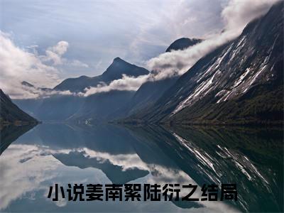 姜南絮陆衍之（姜南絮陆衍之）全文免费阅读无弹窗大结局-姜南絮陆衍之免费阅读全文大结局-笔趣阁