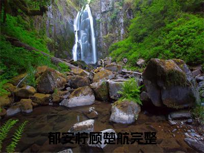 郁安柠顾楚航（郁安柠顾楚航）全文免费阅读无弹窗大结局_郁安柠顾楚航全文免费阅读最新章节列表_笔趣阁