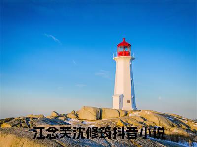 【新书】《江念芙沈修筠》全文免费阅读无弹窗大结局-江念芙沈修筠全章节免费阅读