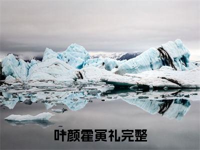 叶颜霍寅礼(叶颜霍寅礼)全文免费阅读_叶颜霍寅礼章节免费阅读-笔趣阁