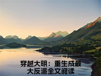（穿越大明：重生成最大反派）是什么小说-朱元璋朱樉全文免费阅读无弹窗大结局（穿越大明：重生成最大反派）最新章节列表