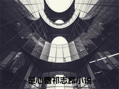 楚心蕾祁志昂（楚心蕾祁志昂）小说免费阅读完结版-楚心蕾祁志昂小说全文免费阅读