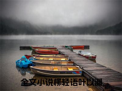 柳轻语叶以渊热文结局在线阅读 柳轻语叶以渊完整版小说