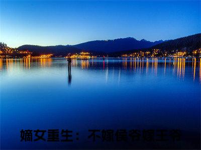 （楚慕倾顾宴辞）是什么小说-嫡女重生：不嫁侯爷嫁王爷全文免费阅读无弹窗大结局（楚慕倾顾宴辞）最新章节列表