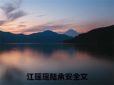 江瑶瑶陆承安(江瑶瑶陆承安)全文免费阅读无弹窗大结局_江瑶瑶陆承安免费试读阅读全文无弹窗_
