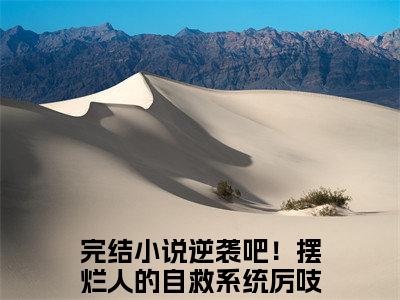 逆袭吧！摆烂人的自救系统厉吱吱（逆袭吧！摆烂人的自救系统厉吱吱）全文免费阅读无弹窗大结局_逆袭吧！摆烂人的自救系统厉吱吱最新章节列表笔趣阁