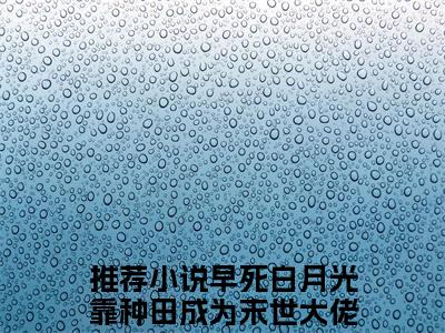 早死白月光靠种田成为末世大佬季雨泽（早死白月光靠种田成为末世大佬季雨泽小说）全文免费阅读无弹窗大结局_早死白月光靠种田成为末世大佬季雨泽小说最新章节列表_笔趣阁（早死白月光靠种田成为末世大佬季雨泽）