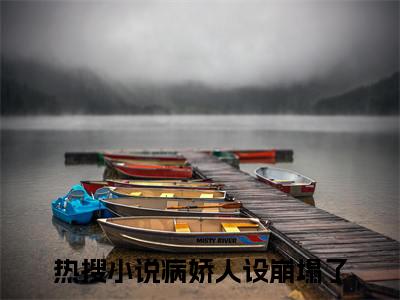 （病娇人设崩塌了番外+免费）宋暖谢淮小说主角叫什么-病娇人设崩塌了全文免费阅读大结局