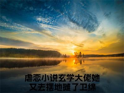 玄学大佬她又去摆地摊了卫绵（玄学大佬她又去摆地摊了卫绵小说）全文免费阅读无弹窗大结局_(玄学大佬她又去摆地摊了卫绵小说免费阅读)玄学大佬她又去摆地摊了卫绵最新章节列表