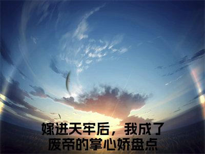 嫁进天牢后，我成了废帝的掌心娇小说（谢姝宋珩）全文免费阅读无弹窗大结局_嫁进天牢后，我成了废帝的掌心娇小说最新章节列表