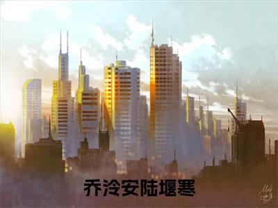 乔泠安陆堰寒精选热门好书-乔泠安陆堰寒（乔泠安陆堰寒）全文无删减版在线阅读