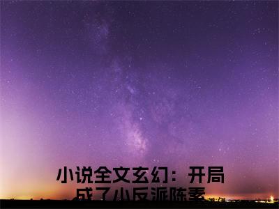 玄幻：开局成了小反派陈素全文免费(玄幻：开局成了小反派陈素)全集小说完整版大结局-玄幻：开局成了小反派陈素全文阅读无弹窗