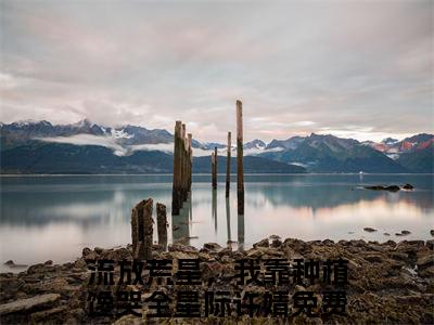 流放荒星，我靠种植馋哭全星际许婧(流放荒星，我靠种植馋哭全星际许婧)全文免费阅读无弹窗大结局_(流放荒星，我靠种植馋哭全星际许婧)流放荒星，我靠种植馋哭全星际许婧全文免费完结版阅读(流放荒星，我靠种植馋哭全星际许婧)