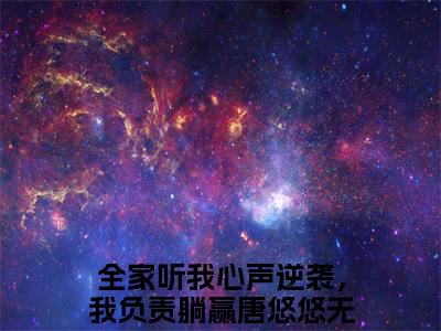 全家听我心声逆袭，我负责躺赢唐悠悠是什么小说 全家听我心声逆袭，我负责躺赢唐悠悠全本免费阅读