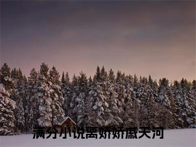 离娇娇戚天河（离娇娇戚天河）免费小说-离娇娇戚天河全文在线阅读