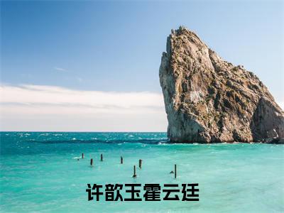 许歆玉霍云廷小说最新试读_小说名是(许歆玉霍云廷)