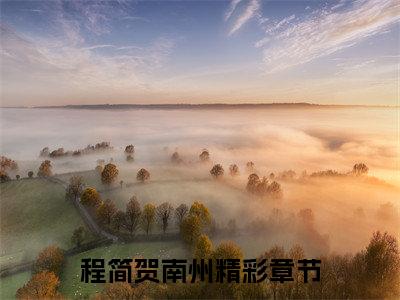 程简贺南州全文(程简贺南州)全文免费阅读无弹窗大结局_(程简贺南州全文免费阅读全文大结局)程简贺南州最新章节列表_笔趣阁（程简贺南州全文）