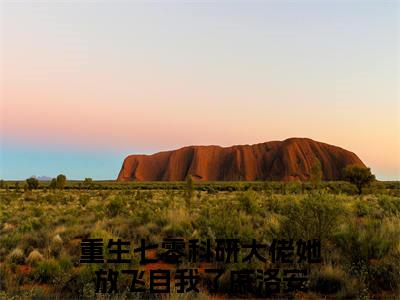 重生七零科研大佬她放飞自我了戚洛安小说最新章节阅读 重生七零科研大佬她放飞自我了戚洛安全文免费阅读最新章节大结局