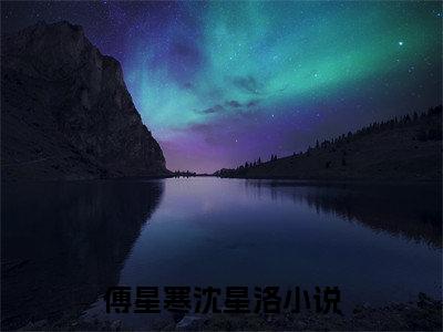 傅星寒沈星洛小说 傅星寒沈星洛免费章节阅读