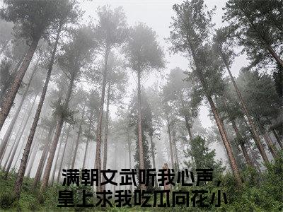 满朝文武听我心声，皇上求我吃瓜向花全文免费阅读（满朝文武听我心声，皇上求我吃瓜向花）全文免费阅读大结局_满朝文武听我心声，皇上求我吃瓜向花全文免费阅读无弹窗_笔趣阁