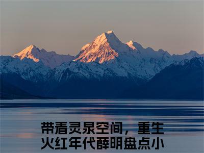 带着灵泉空间，重生火红年代薛明（带着灵泉空间，重生火红年代薛明）全文完整版免费阅读_（带着灵泉空间，重生火红年代薛明小说免费阅读）最新章节列表