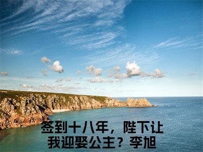 签到十八年，陛下让我迎娶公主？李旭全文免费阅读_（签到十八年，陛下让我迎娶公主？李旭免费阅读无弹窗）签到十八年，陛下让我迎娶公主？李旭最新章节在线阅读笔趣阁