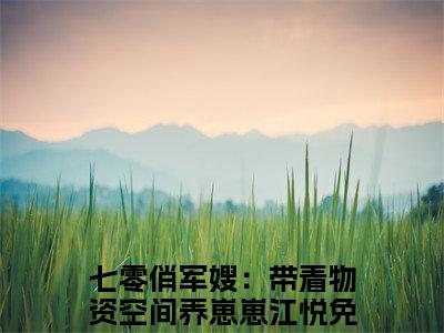 七零俏军嫂：带着物资空间养崽崽江悦（七零俏军嫂：带着物资空间养崽崽江悦）小说-七零俏军嫂：带着物资空间养崽崽江悦小说免费最新章节列表