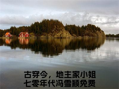 古穿今，地主家小姐七零年代冯雪颖小说在哪里可以看-新上热文古穿今，地主家小姐七零年代冯雪颖(古穿今，地主家小姐七零年代冯雪颖)小说全章节最新阅读