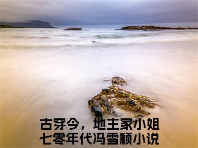 古穿今，地主家小姐七零年代冯雪颖小说全文（古穿今，地主家小姐七零年代冯雪颖）-古穿今，地主家小姐七零年代冯雪颖免费阅读目录