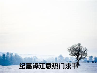 (纪嘉泽江意)最新章节在线阅读-小说无弹窗免费阅读