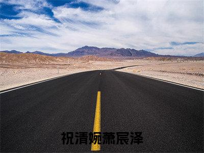 祝清婉萧宸泽小说（祝清婉萧宸泽）全文免费阅读_祝清婉萧宸泽小说最新章节列表笔趣阁小说