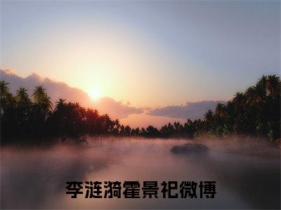 李涟漪霍景祀全文免费阅读无弹窗大结局-李涟漪霍景祀(李涟漪霍景祀小说)最新章节-笔趣阁