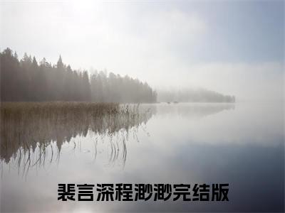 裴言深程渺渺热文结局在线阅读 裴言深程渺渺完整版小说