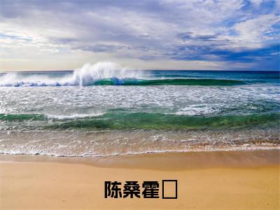 (番外)+(全文)陈桑霍峣小说免费下载阅读_(陈桑霍峣)陈桑霍峣最新章节列表_笔趣阁（陈桑霍峣）